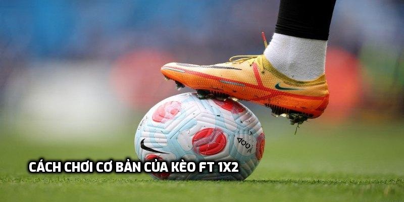 Cách chơi cơ bả của kèo ft 1x2 là gì dành cho người chơi mới