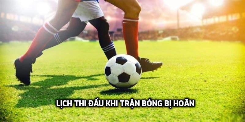 Lịch thi đấu trong luật bóng đá khi trận đấu bị hoãn