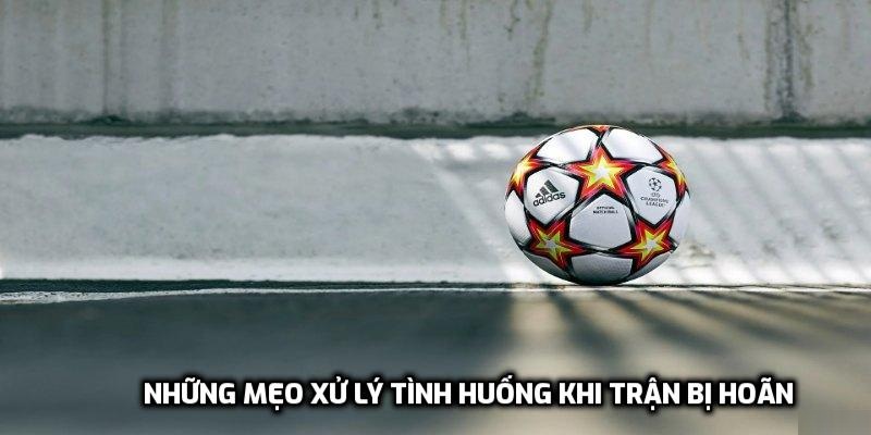Những mẹo xử lý tình huống khi trận bị hoãn