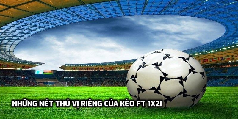 Những nét thú vị riêng của kèo ft 1x2!